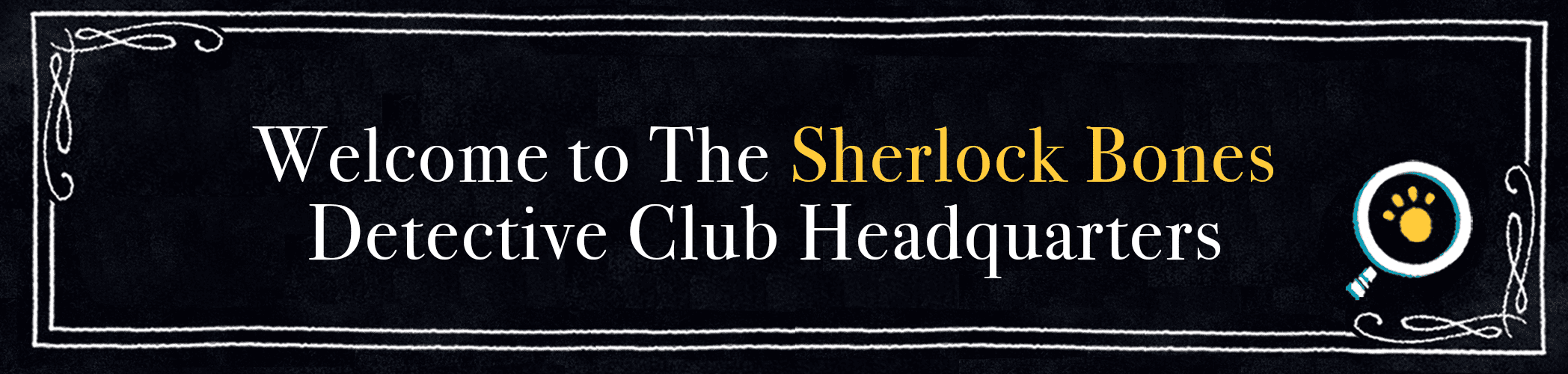Welcome to the Sherlock Bones Detective Club Head quarters 